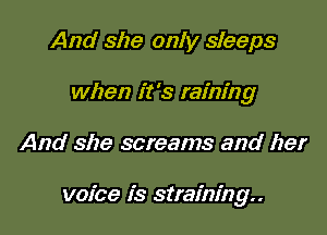 And she only sleeps
when it's raining

And she screams and her

voice is straining
