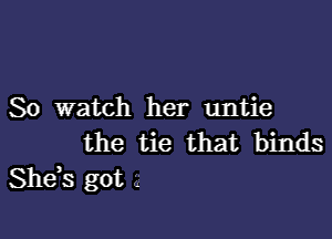 80 watch her untie

the tie that binds
Shds got .