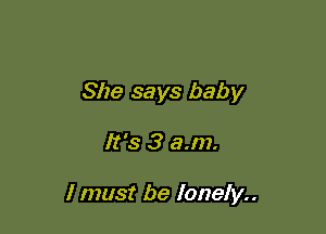 She says baby

kb3am.

I must be lonely..