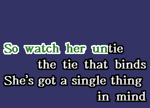 M 1m -tie

the tie that binds
Shds got a single thing
in mind