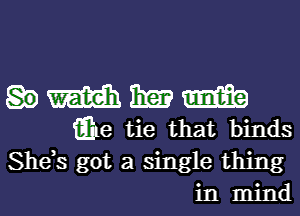 m 13E? Em
iEhe tie that binds
She,s got a single thing
in mind