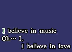 11 believe in music

Ohm 1,
I believe in love