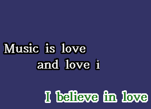 Music is love
and love i

nmm