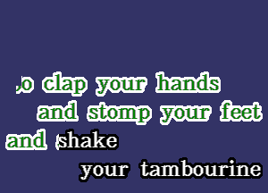 Jam

m
ishake

your tambourine