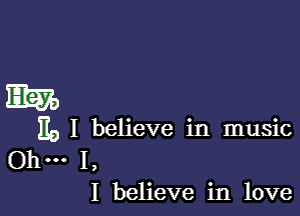 E1232)

no I believe in music

Ohm 1,
I believe in love