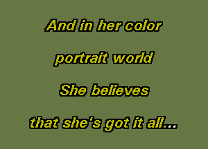 And in her color
portrait world

She believes

that she's got it all...