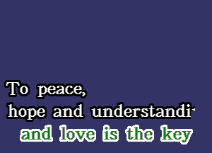 T0 peace,
hope and understand?

mummnm