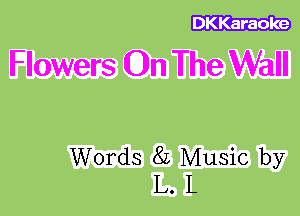 DKKaraoke

Flowers On The Wall

Words 8L Music by
L. L