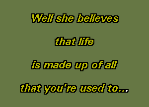 Well she believes

that We

is made up of all

that you're used to...