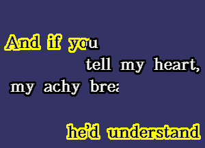 3? Wu
tell my heart,
my achy bra