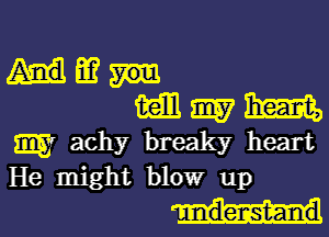 Hm
Mmm

3357 achy breaky heart
He might blow up

u ndenst-and