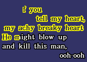 l?
mmm
mmmm

IE? might blowr up
and kill this man,

oohmh