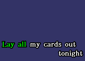 Lay all my cards out
tonight