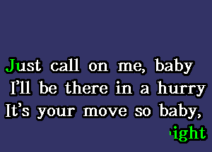 Just call on me, baby

111 be there in a hurry

1133 your move so baby,
-ight