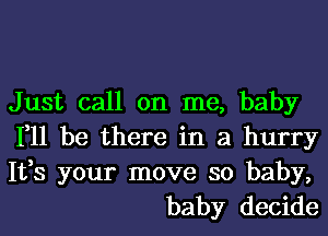 Just call on me, baby
111 be there in a hurry

1133 your move so baby,
baby decide