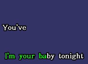 You ve

Fm your baby tonight