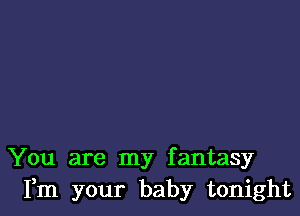 You are my fantasy
Fm your baby tonight