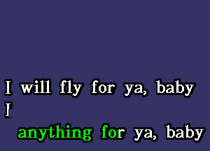 I Will fly for ya, baby
I

anything for ya, baby