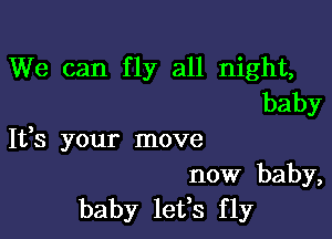 We can fly all night,
baby

1133 your move
now baby,
baby lefs fly