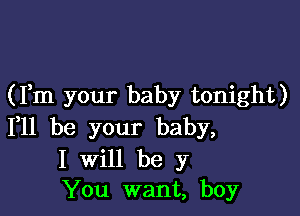 (Fm your baby tonight)

F11 be your baby,

I Will be y
You want, boy