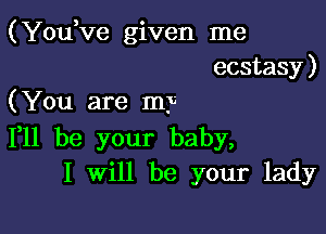 (Yodve given me
ecstasy)
(You are my

F11 be your baby,
I Will be your lady