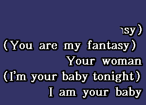 13y)
(You are my fantasy)

Your woman
(Fm your baby tonight)
I am your baby