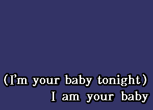 (Fm your baby tonight)
I am your baby