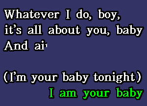 Whatever I do, boy,
ifs all about you, baby
And ai1

(Fm your baby tonight)
I am your baby