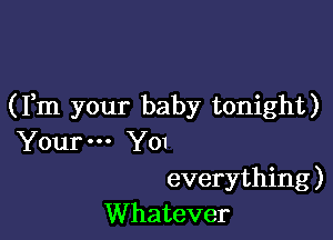 (Fm your baby tonight)

Your Y0!
everything )
Whatever