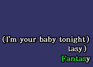 (Fm your baby tonight)

tasy )
Fantasy