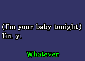 (Fm your baby tonight)

Fm yn

Whatever