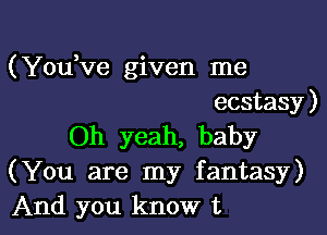 (Yowve given me
ecstasy )

Oh yeah, baby
(You are my fantasy)
And you know t