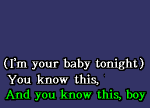 (Fm your baby tonight)
You know this,
And you know this, boy