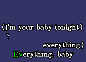 (Fm your baby tonight)

everything )
Everything, baby