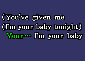 (Yowve given me
(Fm your baby tonight)

Yourm Fm your baby