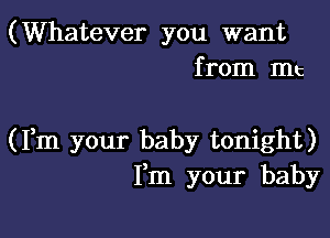 (Whatever you want
from Int

(Fm your baby tonight)
Fm your baby