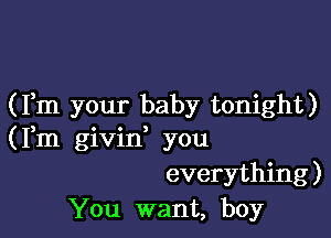 (Fm your baby tonight)

(Fm givin you
everything)
You want, boy