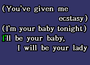 (Yodve given me
ecstasy)
(Fm your baby tonight)

F11 be your baby,
I Will be your lady