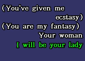 (You,ve given me
ecstasy)
(You are my fantasy)

Your woman
I Will be your lady