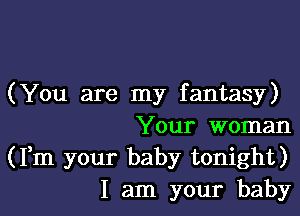 ( You are my fantasy)

Your woman
(Fm your baby tonight)
I am your baby