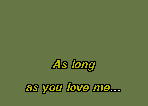As long

as you love me...