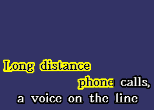 Long
calls,

a voice on the line