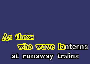 ABM
W Whatems

at runaway trains