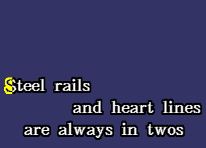 S3teel rails
and heart lines
are always in twos