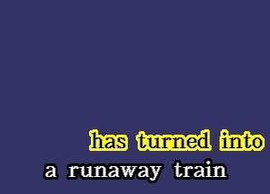 1mm

a runaway train I