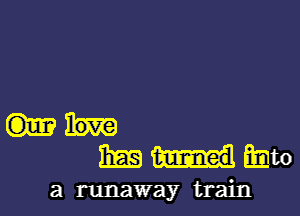 mmmm

a runaway train