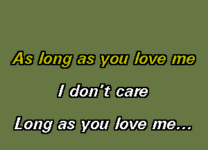 As long as you love me

I don 't care

Long as you love me...