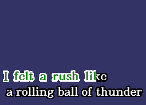 nmamme

a rolling ball of thunder