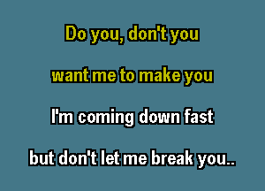 Do you, don't you
want me to make you

I'm coming down fast

but don't let me break you..