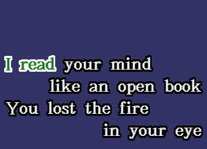 11 your mind

like an open book

You lost the fire
in your eye